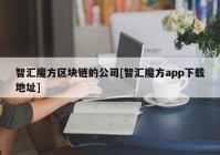 智汇魔方区块链的公司[智汇魔方app下载地址]