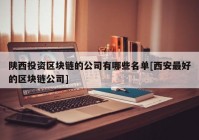 陕西投资区块链的公司有哪些名单[西安最好的区块链公司]