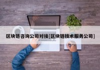 区块链咨询公司对接[区块链技术服务公司]