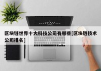 区块链世界十大科技公司有哪些[区块链技术公司排名]