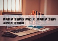 最有投资价值的区块链公司[最有投资价值的区块链公司有哪些]