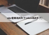 okx官网访问不了[okex访问不了]