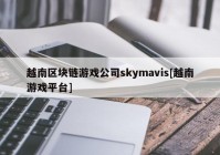 越南区块链游戏公司skymavis[越南游戏平台]