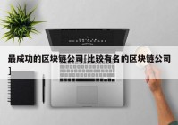 最成功的区块链公司[比较有名的区块链公司]