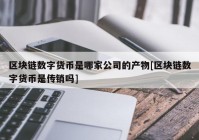 区块链数字货币是哪家公司的产物[区块链数字货币是传销吗]