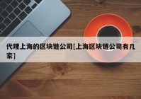 代理上海的区块链公司[上海区块链公司有几家]