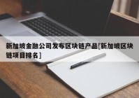 新加坡金融公司发布区块链产品[新加坡区块链项目排名]