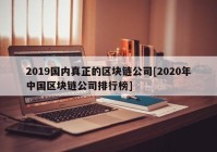 2019国内真正的区块链公司[2020年中国区块链公司排行榜]