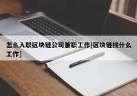 怎么入职区块链公司兼职工作[区块链找什么工作]