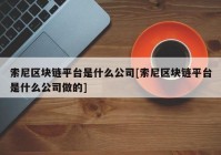 索尼区块链平台是什么公司[索尼区块链平台是什么公司做的]