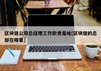 区块链公司总经理工作职责是啥[区块链的总部在哪里]