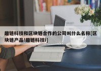 趣链科技和区块链合作的公司叫什么名称[区块链产品!趣链科技i]