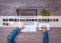 做区块链量化的公司有哪些[区块链量化交易平台]