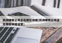 杭州哪些公司正在做区块链[杭州哪些公司正在做区块链运营]