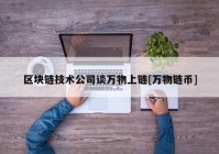 区块链技术公司谈万物上链[万物链币]