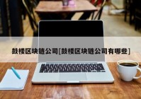 鼓楼区块链公司[鼓楼区块链公司有哪些]