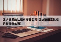 区块链系统认证有哪些公司[区块链国家认证的有哪些公司]