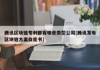 腾讯区块链专利都有哪些类型公司[腾讯发布区块链方案白皮书]