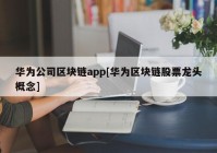 华为公司区块链app[华为区块链股票龙头概念]