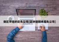 做区块链的巨头公司[区块链技术龙头公司]