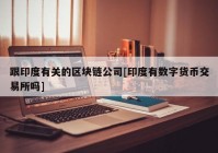 跟印度有关的区块链公司[印度有数字货币交易所吗]