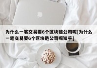 为什么一笔交易要6个区块链公司呢[为什么一笔交易要6个区块链公司呢知乎]