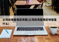 公司政务服务区块链[公司政务服务区块链是什么]