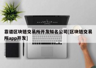 靠谱区块链交易所开发知名公司[区块链交易所app开发]