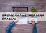 区块链购物公司收费情况[区块链购物公司收费情况怎么写]