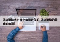 区块链技术叫哪个公司开发的[区块链做的最好的公司]