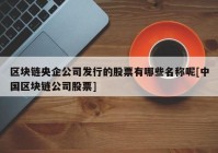 区块链央企公司发行的股票有哪些名称呢[中国区块链公司股票]