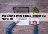 树图区块链研究院相关联公司[树图区块链研究院 融资]