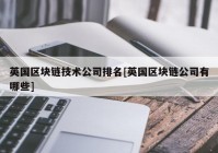 英国区块链技术公司排名[英国区块链公司有哪些]