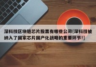 深科技区块链芯片股票有哪些公司[深科技被纳入了国家芯片国产化战略的重要环节!]