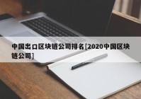 中国出口区块链公司排名[2020中国区块链公司]