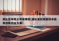 湖北区块链公司有哪些[湖北省区块链技术应用创新创业大赛]